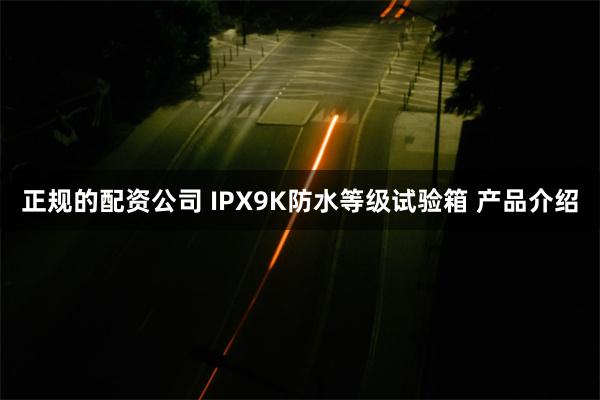 正规的配资公司 IPX9K防水等级试验箱 产品介绍