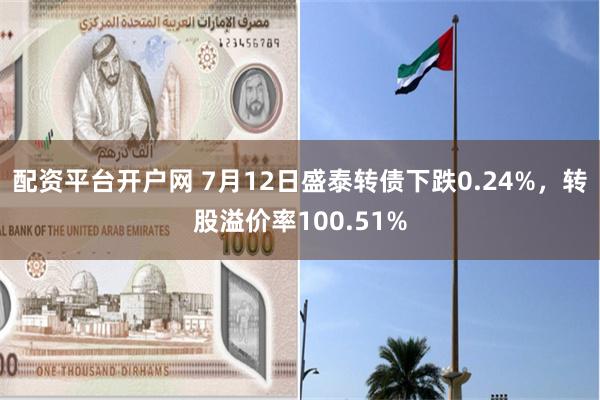 配资平台开户网 7月12日盛泰转债下跌0.24%，转股溢价率100.51%