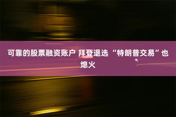 可靠的股票融资账户 拜登退选 “特朗普交易”也熄火