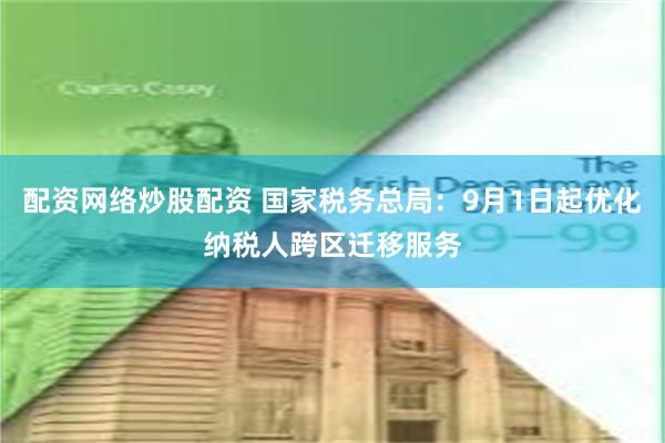 配资网络炒股配资 国家税务总局：9月1日起优化纳税人跨区迁移服务