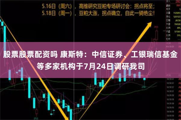 股票股票配资吗 康斯特：中信证券、工银瑞信基金等多家机构于7月24日调研我司