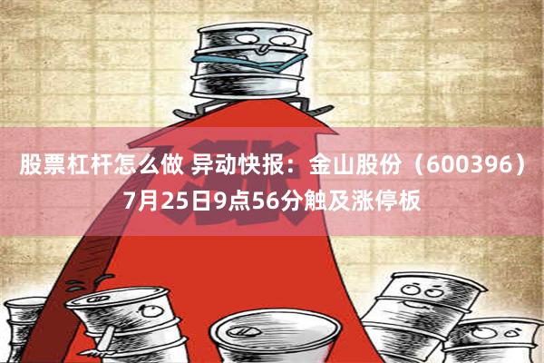 股票杠杆怎么做 异动快报：金山股份（600396）7月25日9点56分触及涨停板