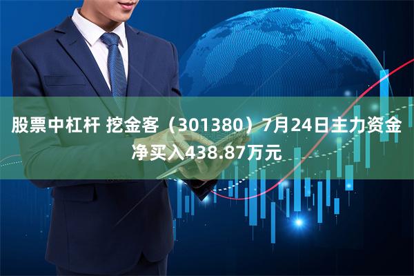 股票中杠杆 挖金客（301380）7月24日主力资金净买入438.87万元