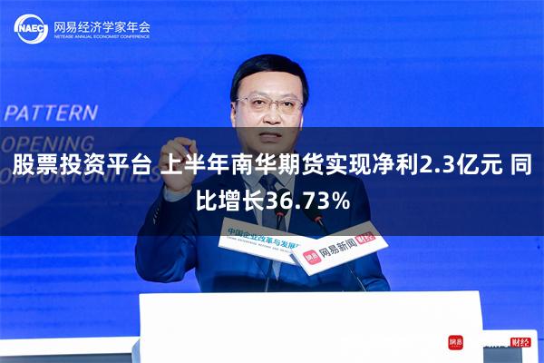 股票投资平台 上半年南华期货实现净利2.3亿元 同比增长36.73%