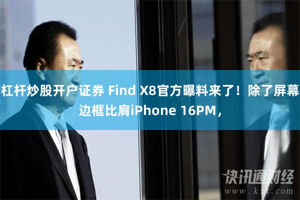 杠杆炒股开户证券 Find X8官方曝料来了！除了屏幕边框比肩iPhone 16PM，