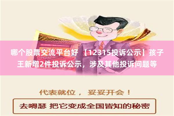 哪个股票交流平台好 【12315投诉公示】孩子王新增2件投诉公示，涉及其他投诉问题等