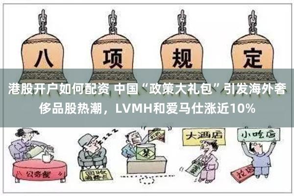 港股开户如何配资 中国“政策大礼包”引发海外奢侈品股热潮，LVMH和爱马仕涨近10%