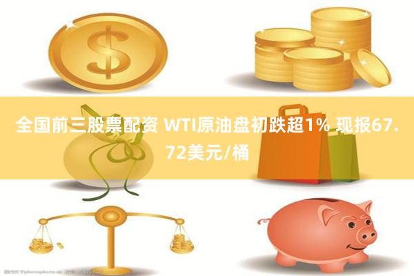 全国前三股票配资 WTI原油盘初跌超1% 现报67.72美元/桶