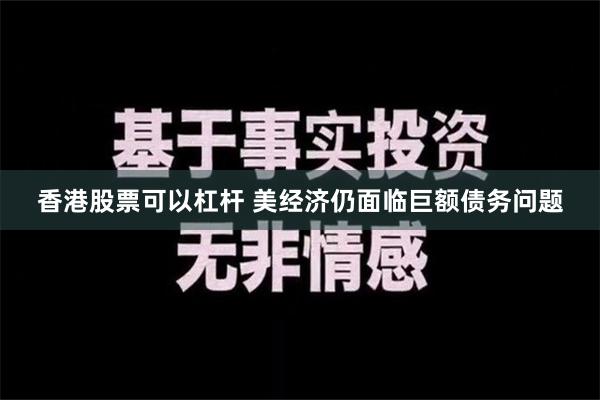 香港股票可以杠杆 美经济仍面临巨额债务问题