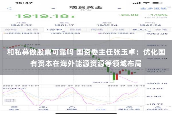 和私募做股票可靠吗 国资委主任张玉卓：优化国有资本在海外能源资源等领域布局