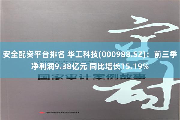 安全配资平台排名 华工科技(000988.SZ)：前三季净利润9.38亿元 同比增长15.19%