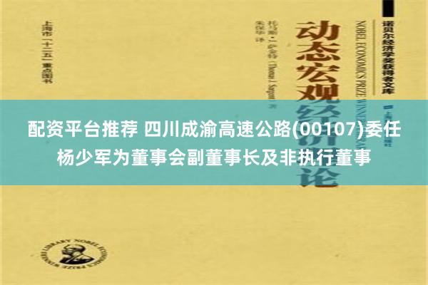 配资平台推荐 四川成渝高速公路(00107)委任杨少军为董事会副董事长及非执行董事