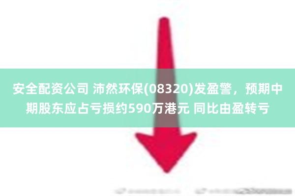 安全配资公司 沛然环保(08320)发盈警，预期中期股东应占亏损约590万港元 同比由盈转亏