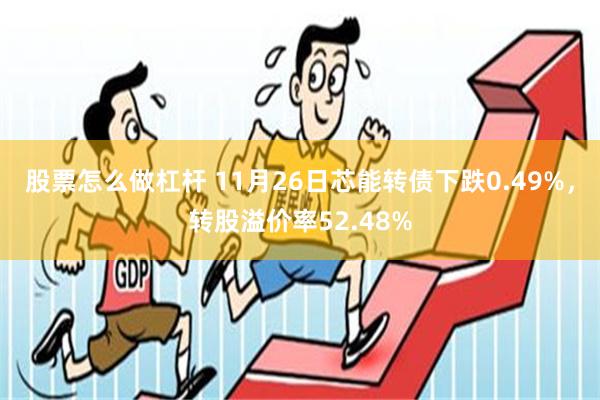 股票怎么做杠杆 11月26日芯能转债下跌0.49%，转股溢价率52.48%