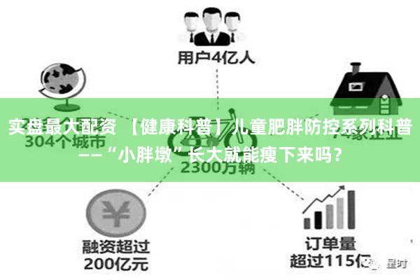 实盘最大配资 【健康科普】儿童肥胖防控系列科普——“小胖墩”长大就能瘦下来吗？