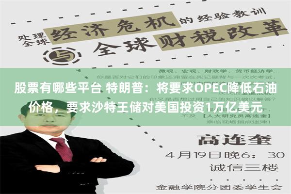 股票有哪些平台 特朗普：将要求OPEC降低石油价格，要求沙特王储对美国投资1万亿美元