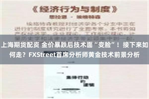 上海期货配资 金价暴跌后技术面“变脸”！接下来如何走？FXStreet首席分析师黄金技术前景分析